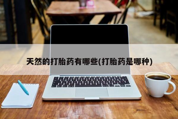 网上米非司酮在线下单微信天然的打胎药有哪些(打胎药是哪种)