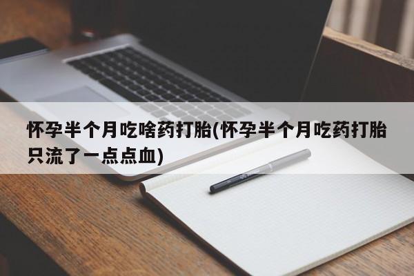 网上米非司酮在线下单微信怀孕半个月吃啥药打胎(怀孕半个月吃药打胎只流了一点点血)