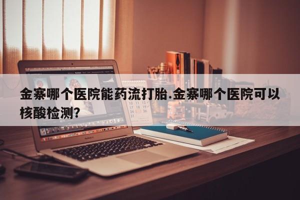 网上米非司酮在线下单微信金寨哪个医院能药流打胎.金寨哪个医院可以核酸检测？