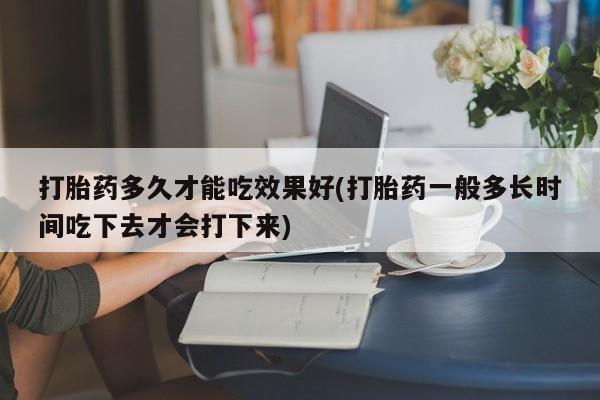 网上米非司酮在线下单微信打胎药多久才能吃效果好(打胎药一般多长时间吃下去才会打下来)