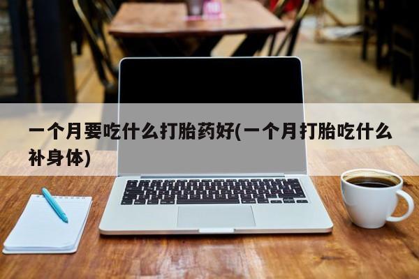 网上米非司酮在线下单微信一个月要吃什么打胎药好(一个月打胎吃什么补身体)