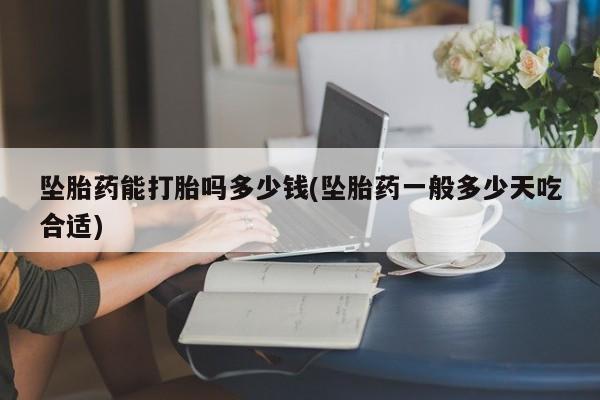 网上米非司酮在线下单微信坠胎药能打胎吗多少钱(坠胎药一般多少天吃合适)