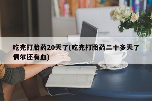网上米非司酮在线下单微信吃完打胎药20天了(吃完打胎药二十多天了偶尔还有血)