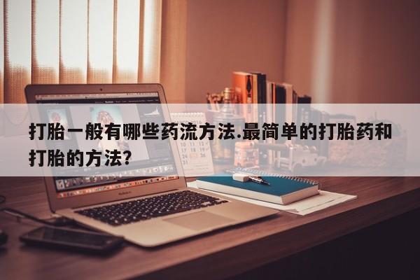 网上米非司酮在线下单微信打胎一般有哪些药流方法.最简单的打胎药和打胎的方法？
