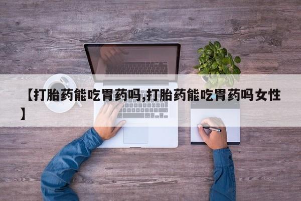 网上米非司酮在线下单微信【打胎药能吃胃药吗,打胎药能吃胃药吗女性】