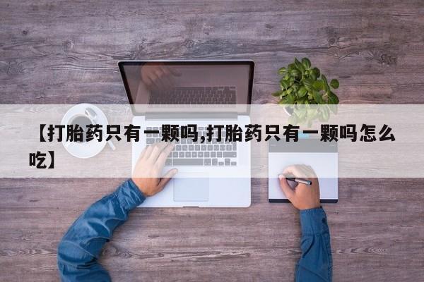 网上米非司酮在线下单微信【打胎药只有一颗吗,打胎药只有一颗吗怎么吃】