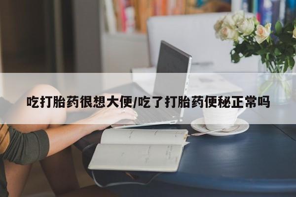 网上米非司酮在线下单微信吃打胎药很想大便/吃了打胎药便秘正常吗