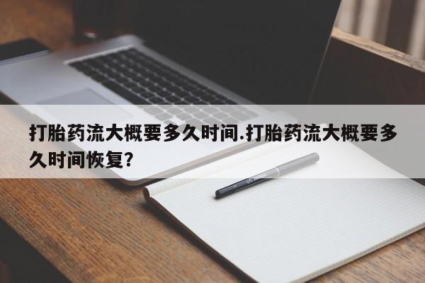网上米非司酮在线下单微信打胎药流大概要多久时间.打胎药流大概要多久时间恢复？