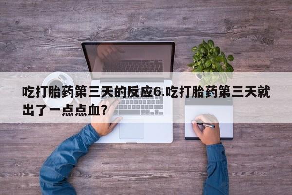 网上米非司酮在线下单微信吃打胎药第三天的反应6.吃打胎药第三天就出了一点点血？