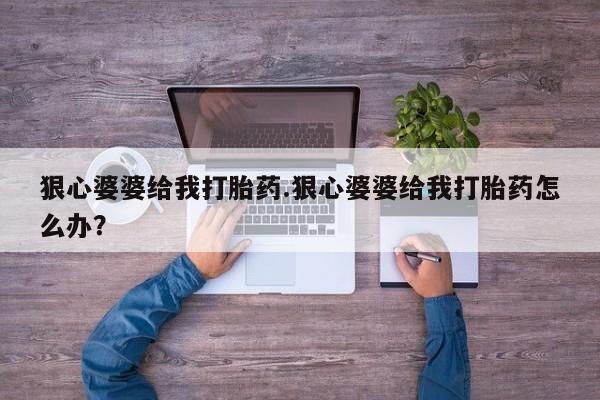 网上米非司酮在线下单微信狠心婆婆给我打胎药.狠心婆婆给我打胎药怎么办？