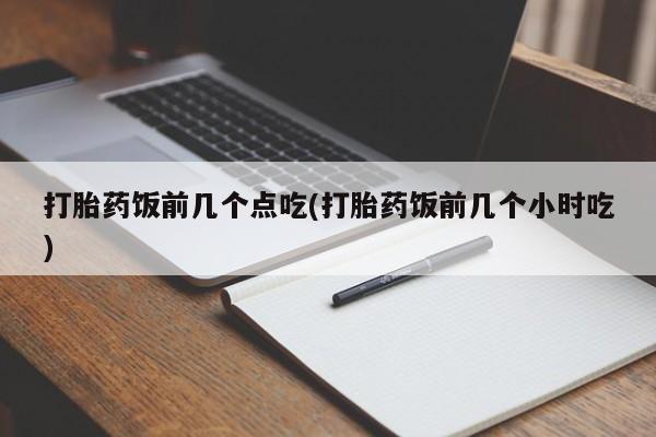 网上米非司酮在线下单微信打胎药饭前几个点吃(打胎药饭前几个小时吃)