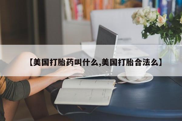网上米非司酮在线下单微信【美国打胎药叫什么,美国打胎合法么】