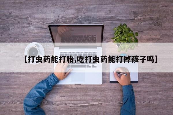 网上米非司酮在线下单微信【打虫药能打胎,吃打虫药能打掉孩子吗】