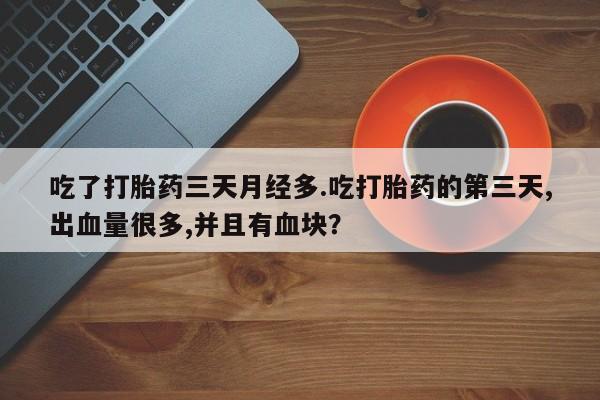 网上米非司酮在线下单微信吃了打胎药三天月经多.吃打胎药的第三天,出血量很多,并且有血块？