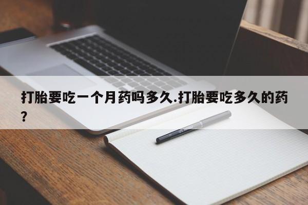 网上米非司酮在线下单微信打胎要吃一个月药吗多久.打胎要吃多久的药？