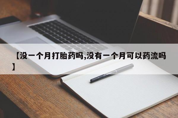 网上米非司酮在线下单微信【没一个月打胎药吗,没有一个月可以药流吗】