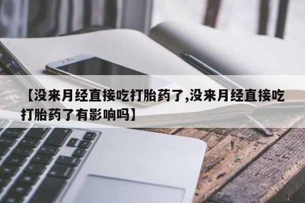 网上米非司酮在线下单微信【没来月经直接吃打胎药了,没来月经直接吃打胎药了有影响吗】
