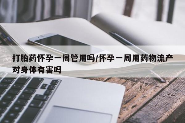 网上米非司酮在线下单微信打胎药怀孕一周管用吗/怀孕一周用药物流产对身体有害吗