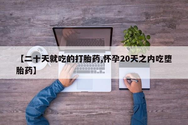 网上米非司酮在线下单微信【二十天就吃的打胎药,怀孕20天之内吃堕胎药】
