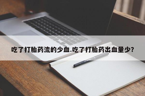 网上米非司酮在线下单微信吃了打胎药流的少血.吃了打胎药出血量少？