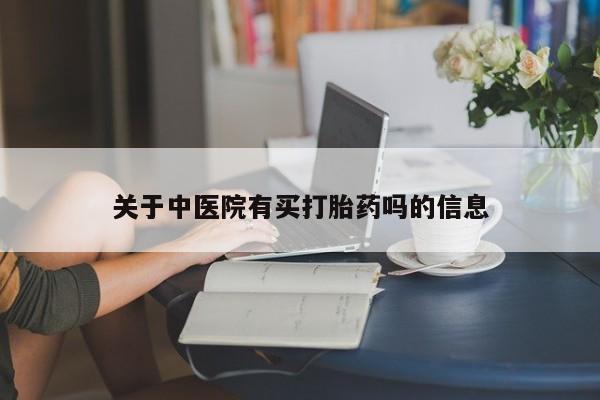 网上米非司酮在线下单微信关于中医院有买打胎药吗的信息