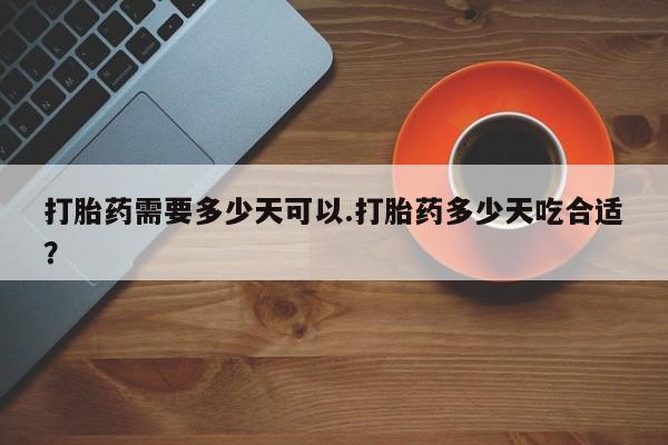 网上米非司酮在线下单微信打胎药需要多少天可以.打胎药多少天吃合适？