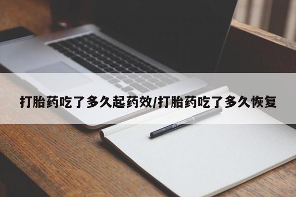 网上米非司酮在线下单微信打胎药吃了多久起药效/打胎药吃了多久恢复