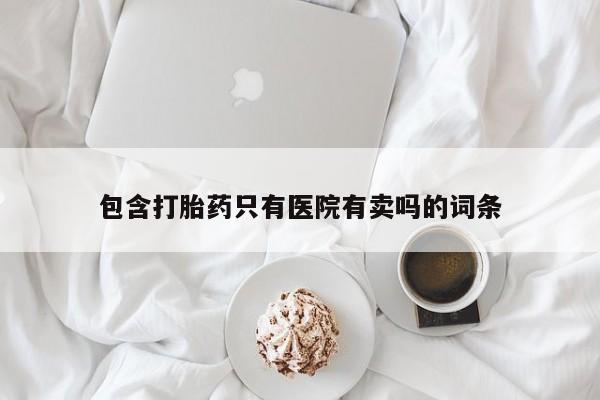 网上米非司酮在线下单微信包含打胎药只有医院有卖吗的词条