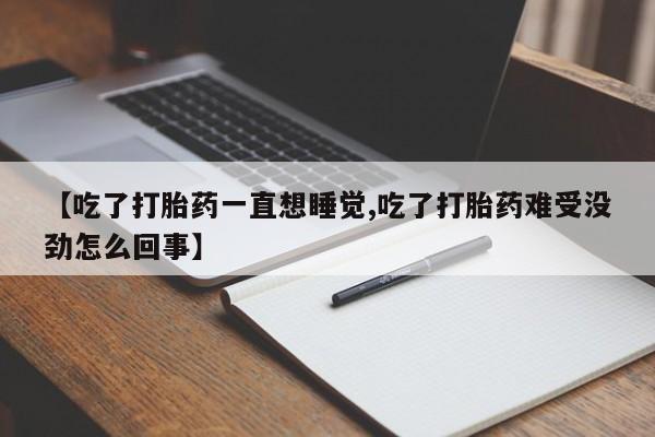 网上米非司酮在线下单微信【吃了打胎药一直想睡觉,吃了打胎药难受没劲怎么回事】