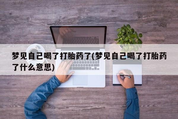 网上米非司酮在线下单微信梦见自己喝了打胎药了(梦见自己喝了打胎药了什么意思)