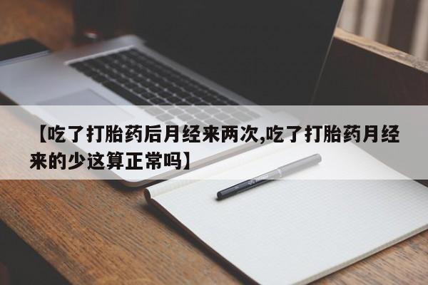 网上米非司酮在线下单微信【吃了打胎药后月经来两次,吃了打胎药月经来的少这算正常吗】