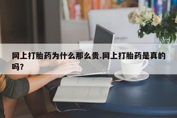 网上米非司酮在线下单微信网上打胎药为什么那么贵.网上打胎药是真的吗？