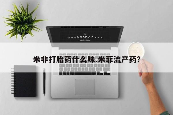 网上米非司酮在线下单微信米非打胎药什么味.米菲流产药？