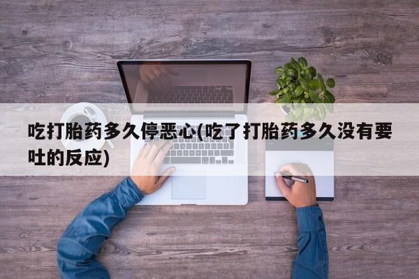 网上米非司酮在线下单微信吃打胎药多久停恶心(吃了打胎药多久没有要吐的反应)