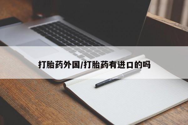 网上米非司酮在线下单微信打胎药外国/打胎药有进口的吗