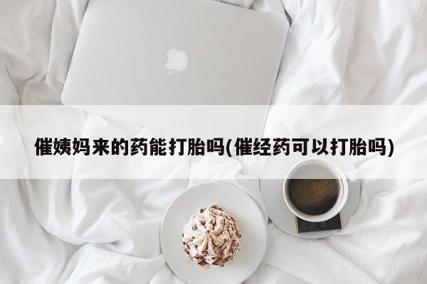 网上米非司酮在线下单微信催姨妈来的药能打胎吗(催经药可以打胎吗)