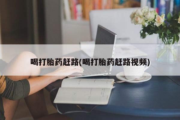 网上米非司酮在线下单微信喝打胎药赶路(喝打胎药赶路视频)