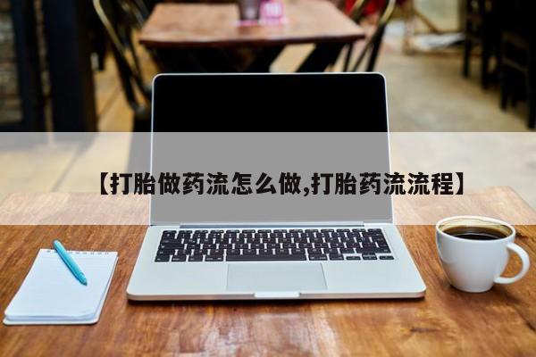 网上米非司酮在线下单微信【打胎做药流怎么做,打胎药流流程】