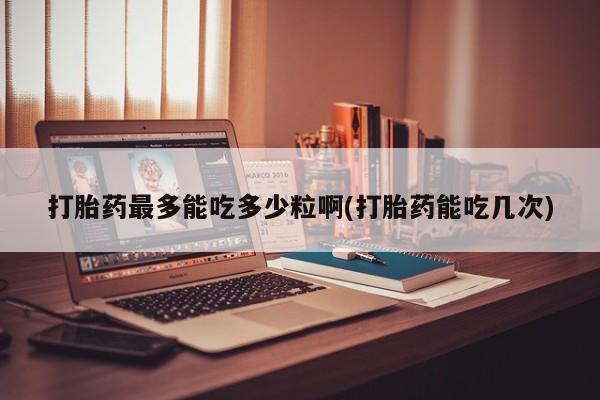 网上米非司酮在线下单微信打胎药最多能吃多少粒啊(打胎药能吃几次)