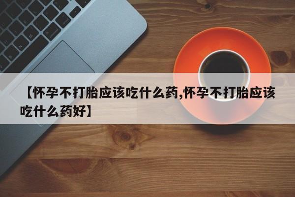 网上米非司酮在线下单微信【怀孕不打胎应该吃什么药,怀孕不打胎应该吃什么药好】