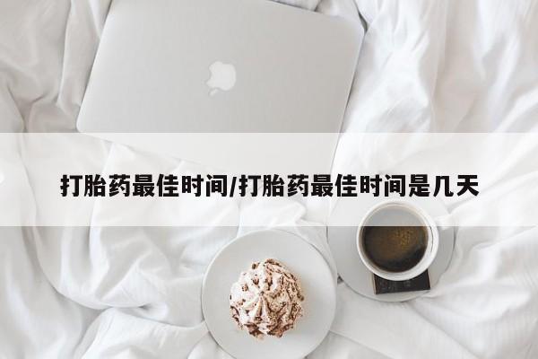 网上米非司酮在线下单微信打胎药最佳时间/打胎药最佳时间是几天