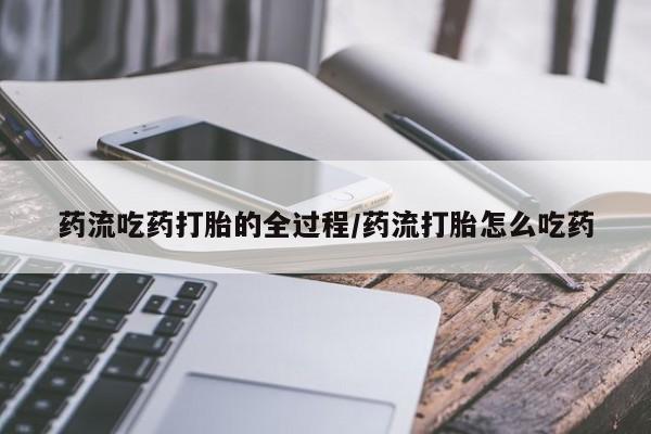 网上米非司酮在线下单微信药流吃药打胎的全过程/药流打胎怎么吃药