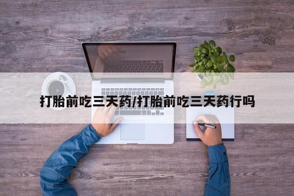 网上米非司酮在线下单微信打胎前吃三天药/打胎前吃三天药行吗
