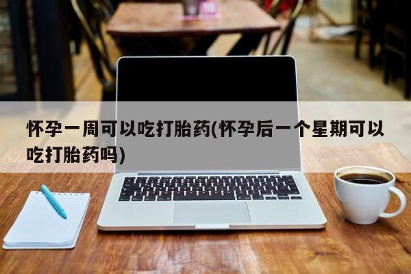 网上米非司酮在线下单微信怀孕一周可以吃打胎药(怀孕后一个星期可以吃打胎药吗)