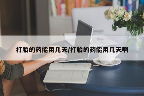 网上米非司酮在线下单微信打胎的药能用几天/打胎的药能用几天啊