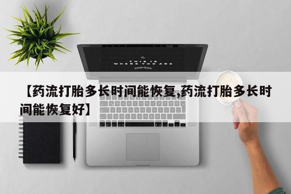 网上米非司酮在线下单微信【药流打胎多长时间能恢复,药流打胎多长时间能恢复好】