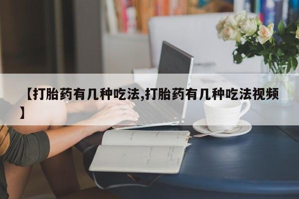 网上米非司酮在线下单微信【打胎药有几种吃法,打胎药有几种吃法视频】
