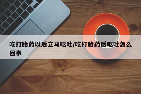 网上米非司酮在线下单微信吃打胎药以后立马呕吐/吃打胎药后呕吐怎么回事