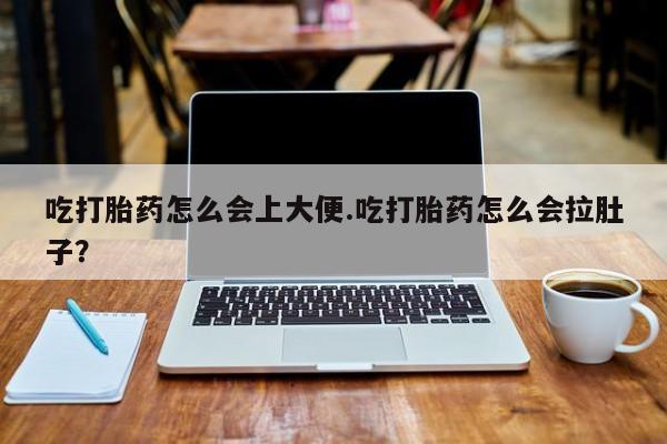 网上米非司酮在线下单微信吃打胎药怎么会上大便.吃打胎药怎么会拉肚子？