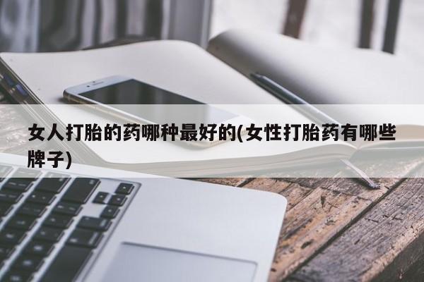 网上米非司酮在线下单微信女人打胎的药哪种最好的(女性打胎药有哪些牌子)